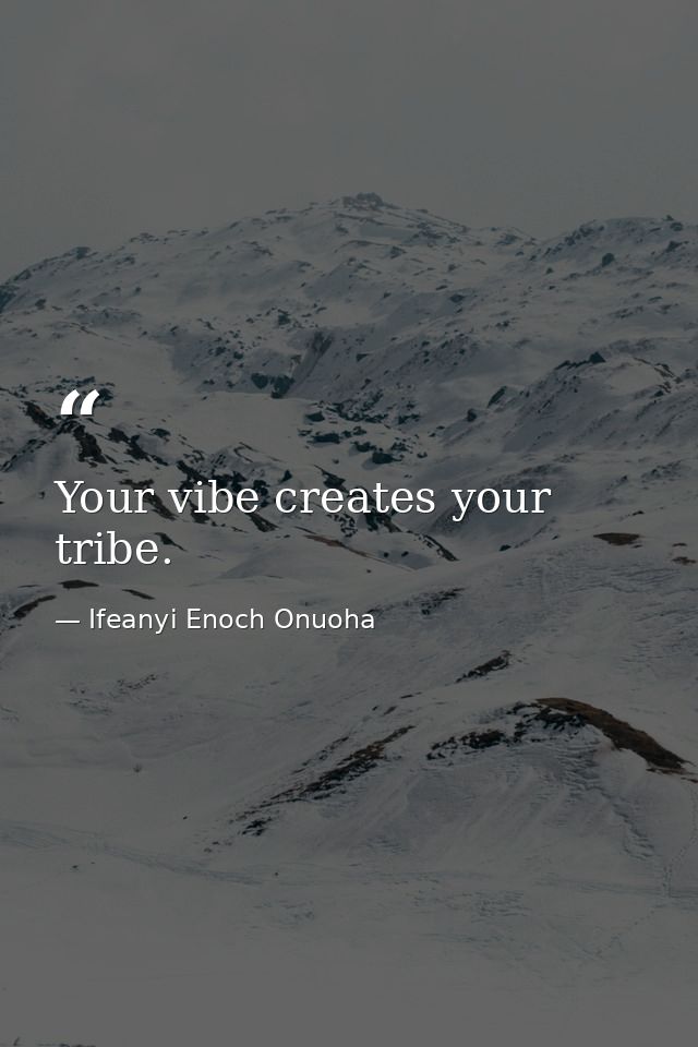 Your vibe creates your tribe. — Ifeanyi Enoch Onuoha