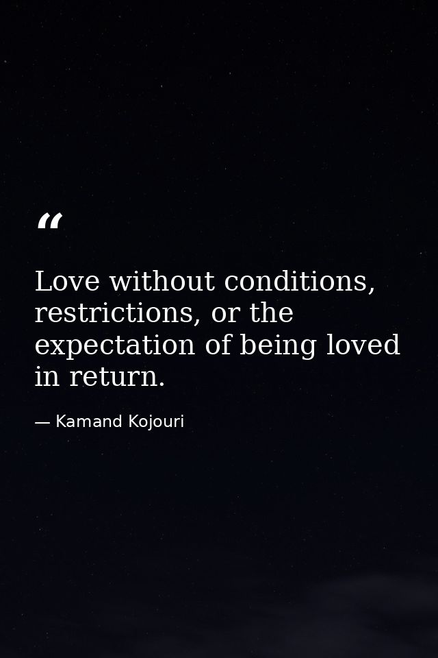 Love without conditions, restrictions, or the expectation of being loved in return. — Kamand Kojouri