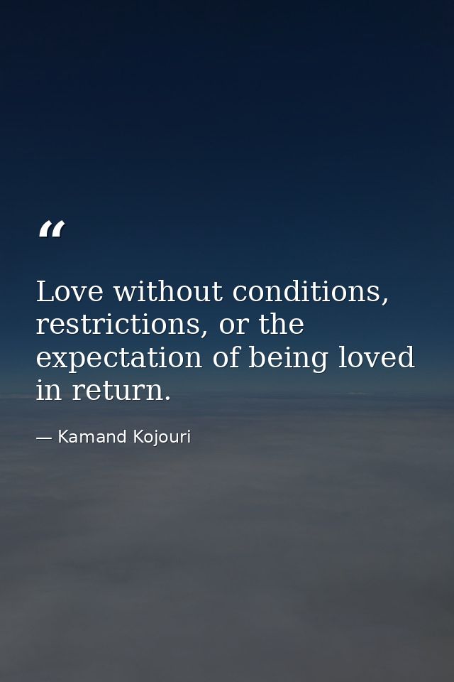 Love without conditions, restrictions, or the expectation of being loved in return. — Kamand Kojouri