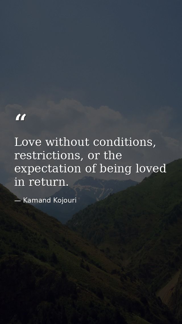 Love without conditions, restrictions, or the expectation of being loved in return. — Kamand Kojouri