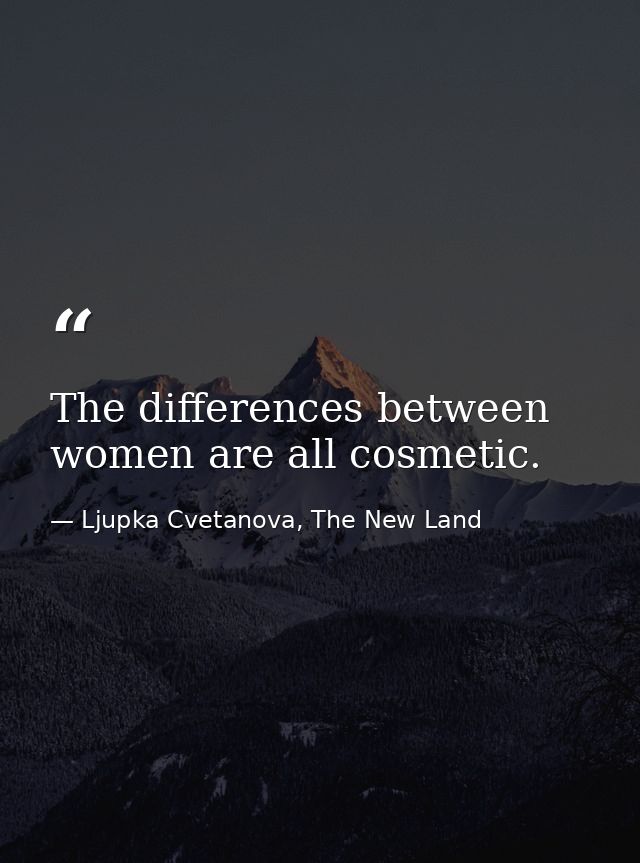 The differences between women are all cosmetic. — Ljupka Cvetanova, The New Land