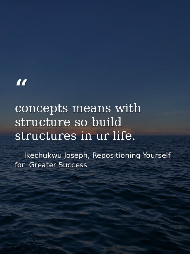 concepts means with structure so build structures in ur life. — Ikechukwu Joseph, Repositioning Yourself for  Greater Success