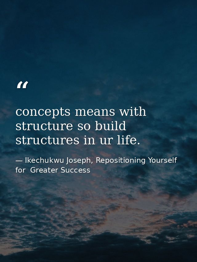 concepts means with structure so build structures in ur life. — Ikechukwu Joseph, Repositioning Yourself for  Greater Success