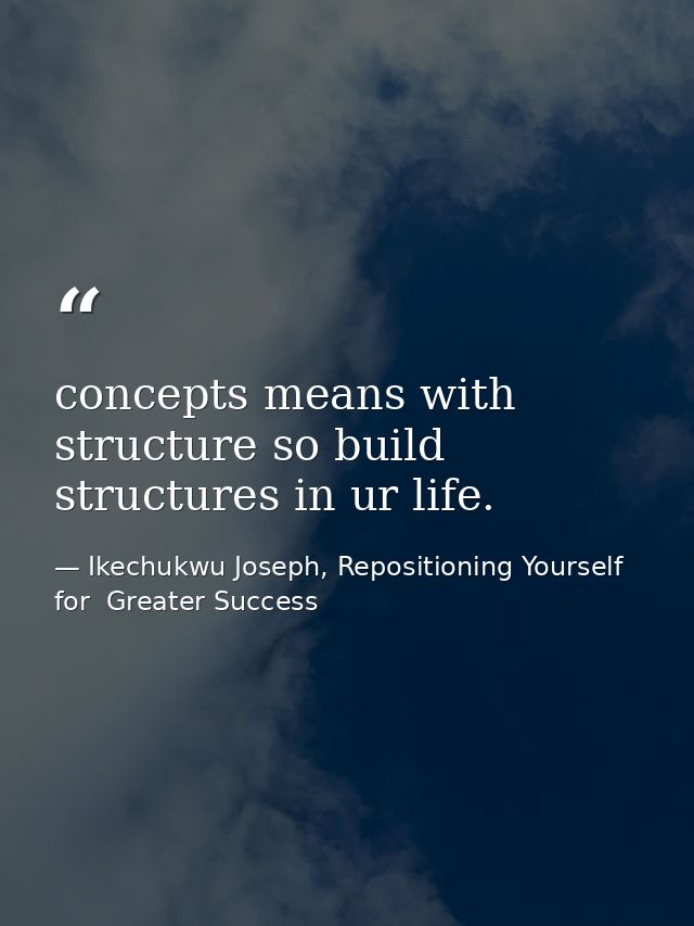 concepts means with structure so build structures in ur life. — Ikechukwu Joseph, Repositioning Yourself for  Greater Success