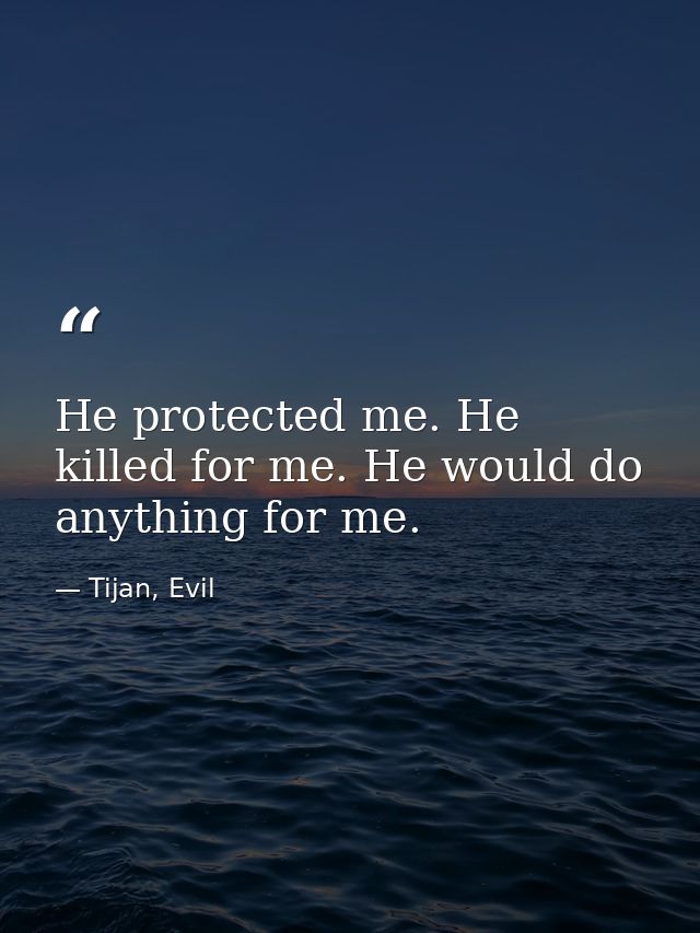 He protected me. He killed for me. He would do anything for me. — Tijan, Evil