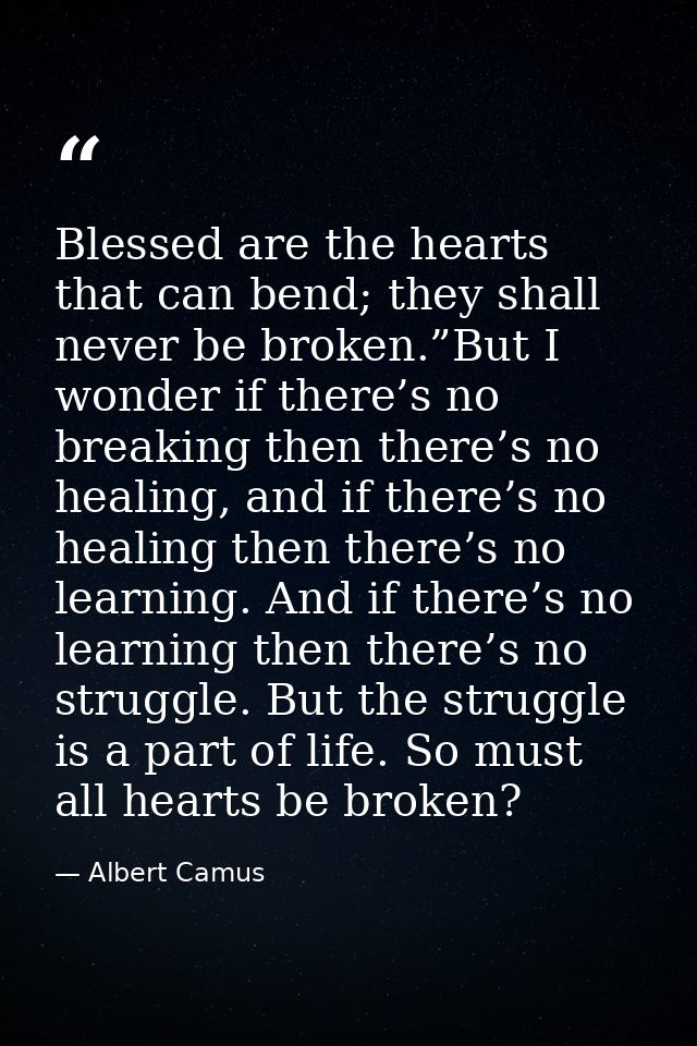 Blessed are the hearts that can bend; they shall never be broken.”But I wonder if there’s no breaking then there’s no he — Albert Camus
