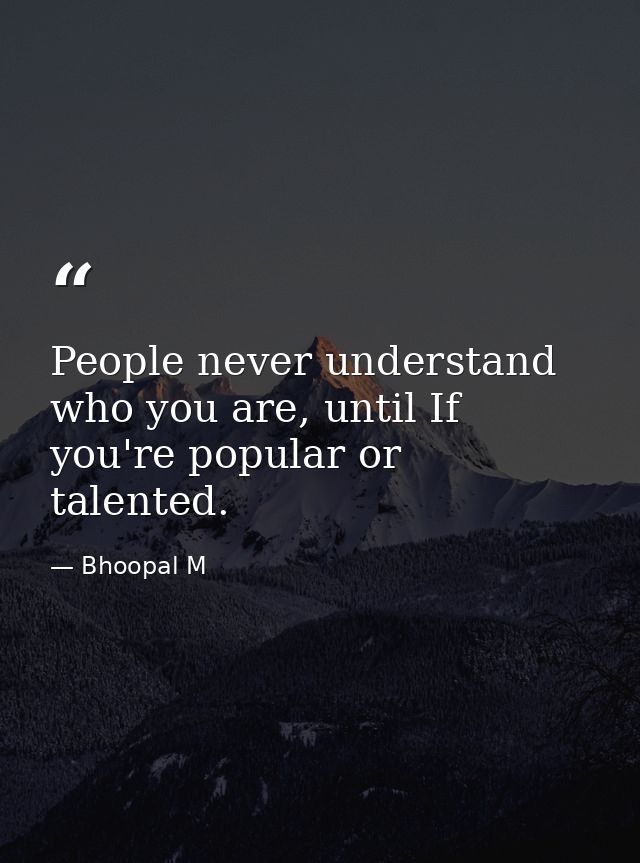 People never understand who you are, until If you're popular or talented. — Bhoopal M