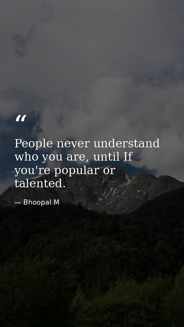 People never understand who you are, until If you're popular or talented. — Bhoopal M