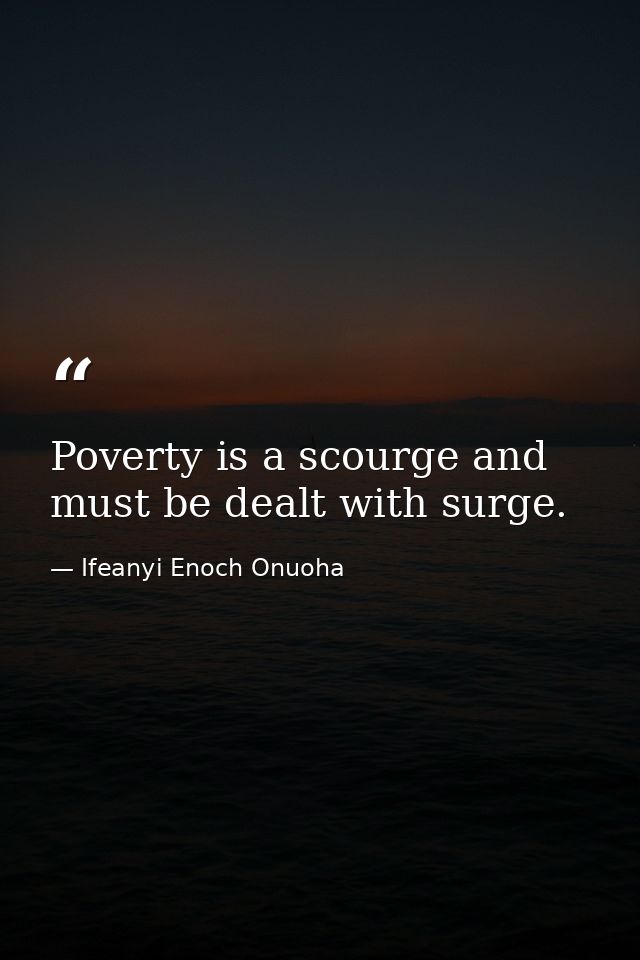 Poverty is a scourge and must be dealt with surge. — Ifeanyi Enoch Onuoha