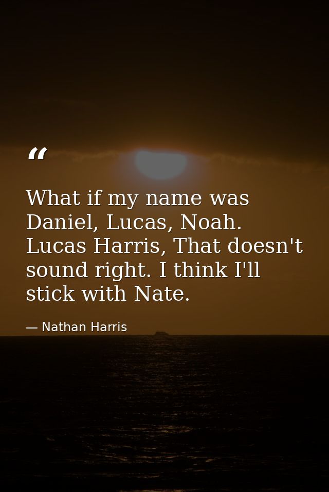 What if my name was Daniel, Lucas, Noah. Lucas Harris, That doesn't sound right. I think I'll stick with Nate. — Nathan Harris