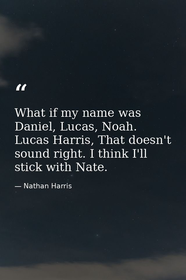 What if my name was Daniel, Lucas, Noah. Lucas Harris, That doesn't sound right. I think I'll stick with Nate. — Nathan Harris