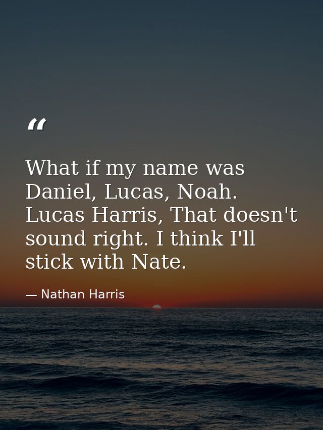 What if my name was Daniel, Lucas, Noah. Lucas Harris, That doesn't sound right. I think I'll stick with Nate. — Nathan Harris