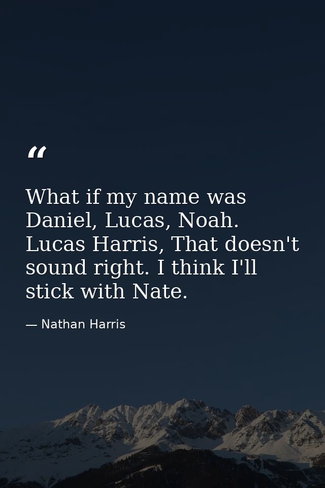 What if my name was Daniel, Lucas, Noah. Lucas Harris, That doesn't sound right. I think I'll stick with Nate. — Nathan Harris