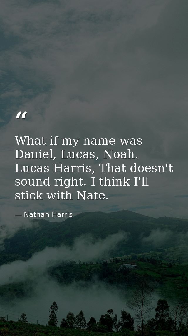 What if my name was Daniel, Lucas, Noah. Lucas Harris, That doesn't sound right. I think I'll stick with Nate. — Nathan Harris