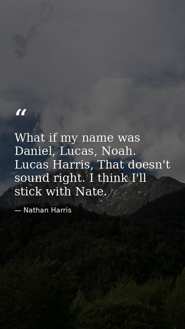 What if my name was Daniel, Lucas, Noah. Lucas Harris, That doesn't sound right. I think I'll stick with Nate. — Nathan Harris
