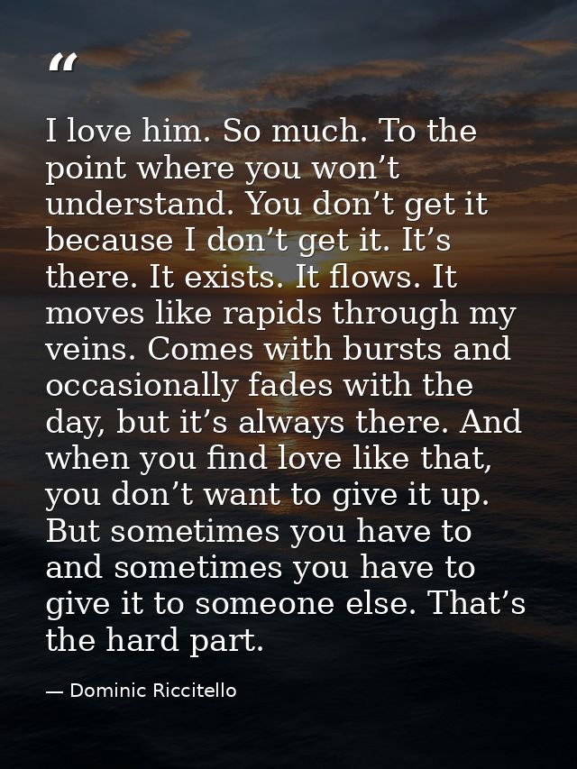 I love him. So much. To the point where you won’t understand. You don’t get it because I don’t get it. It’s there. It ex — Dominic Riccitello