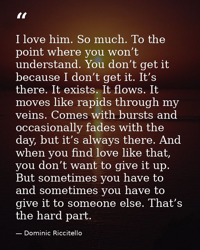 I love him. So much. To the point where you won’t understand. You don’t get it because I don’t get it. It’s there. It ex — Dominic Riccitello