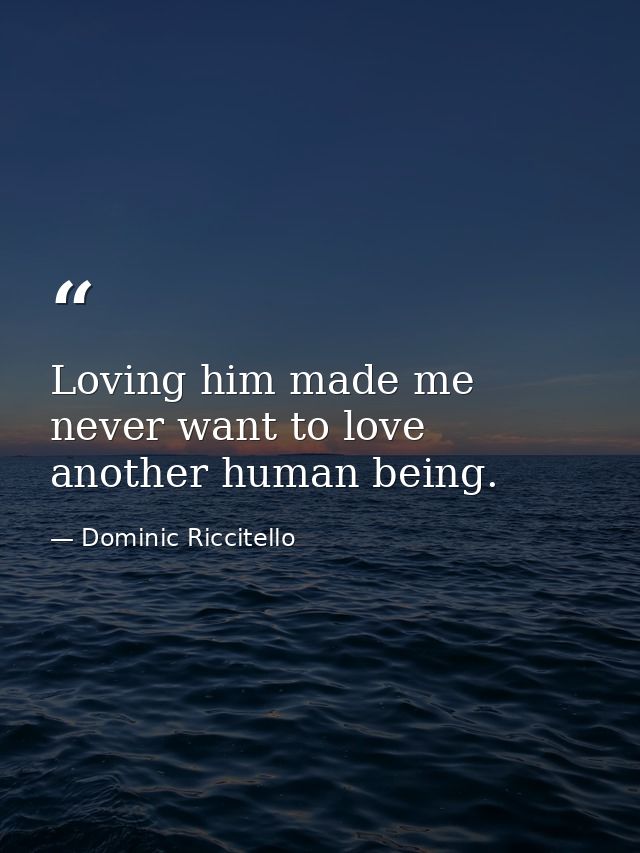 Loving him made me never want to love another human being. — Dominic Riccitello