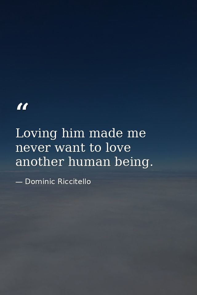 Loving him made me never want to love another human being. — Dominic Riccitello
