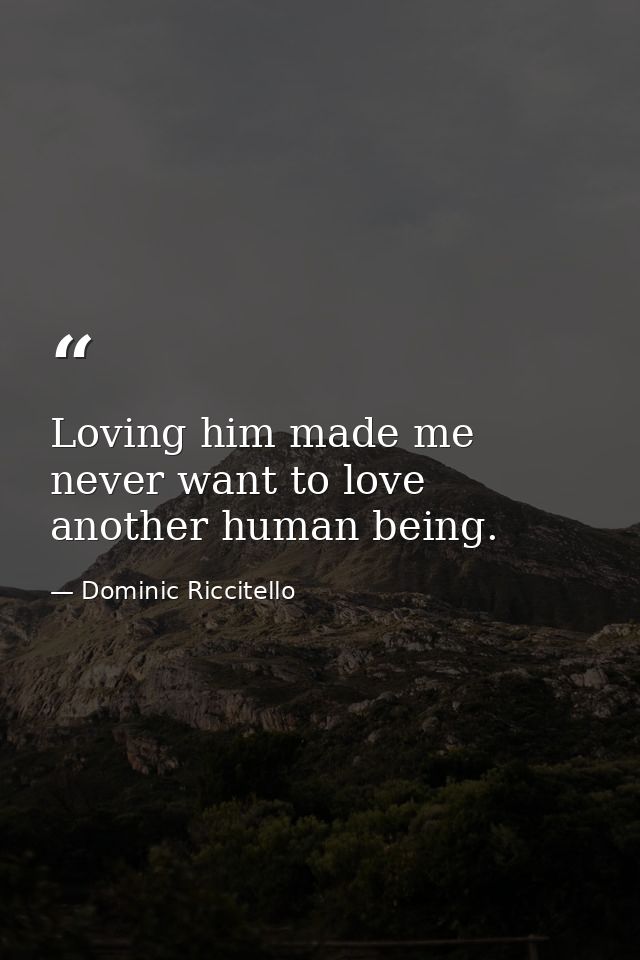Loving him made me never want to love another human being. — Dominic Riccitello