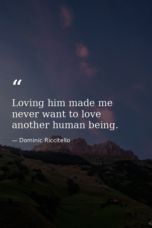 Loving him made me never want to love another human being. — Dominic Riccitello