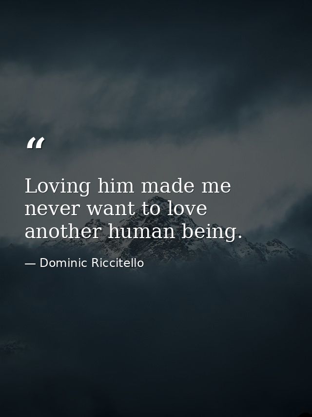 Loving him made me never want to love another human being. — Dominic Riccitello