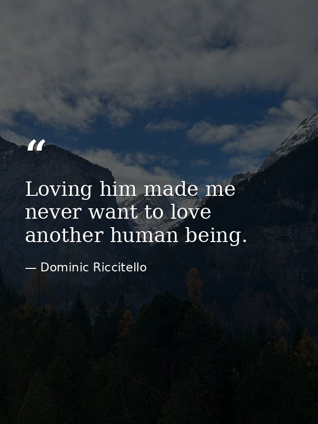 Loving him made me never want to love another human being. — Dominic Riccitello