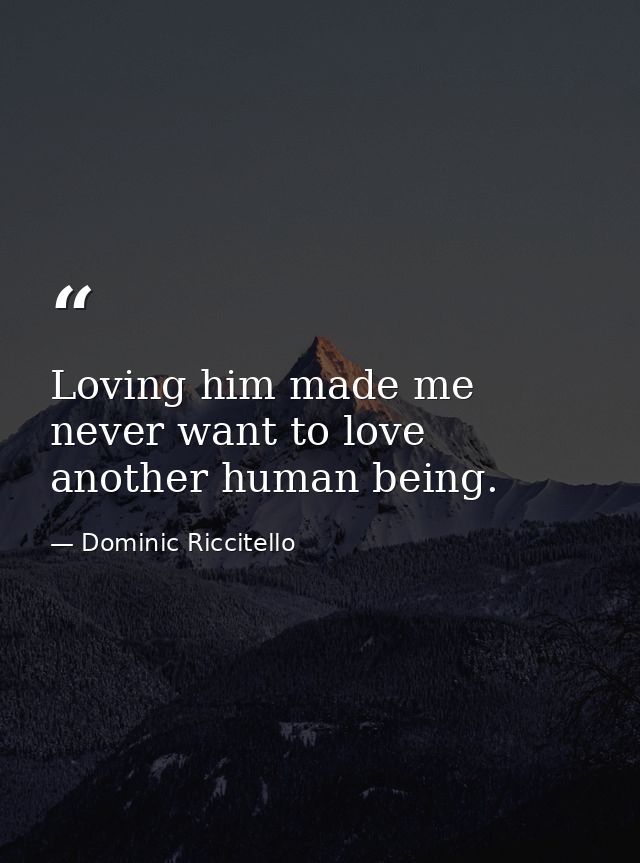 Loving him made me never want to love another human being. — Dominic Riccitello