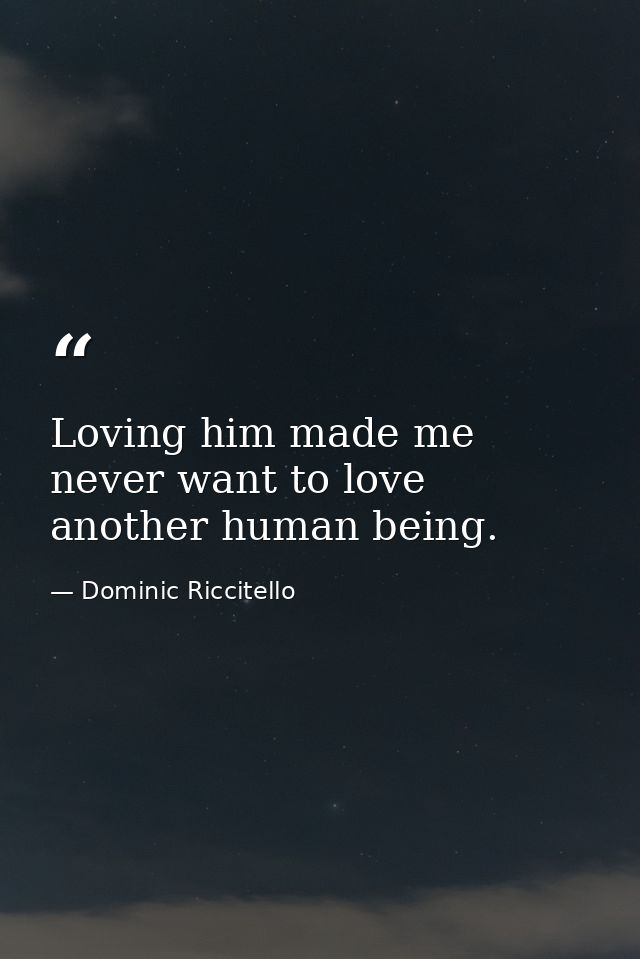 Loving him made me never want to love another human being. — Dominic Riccitello