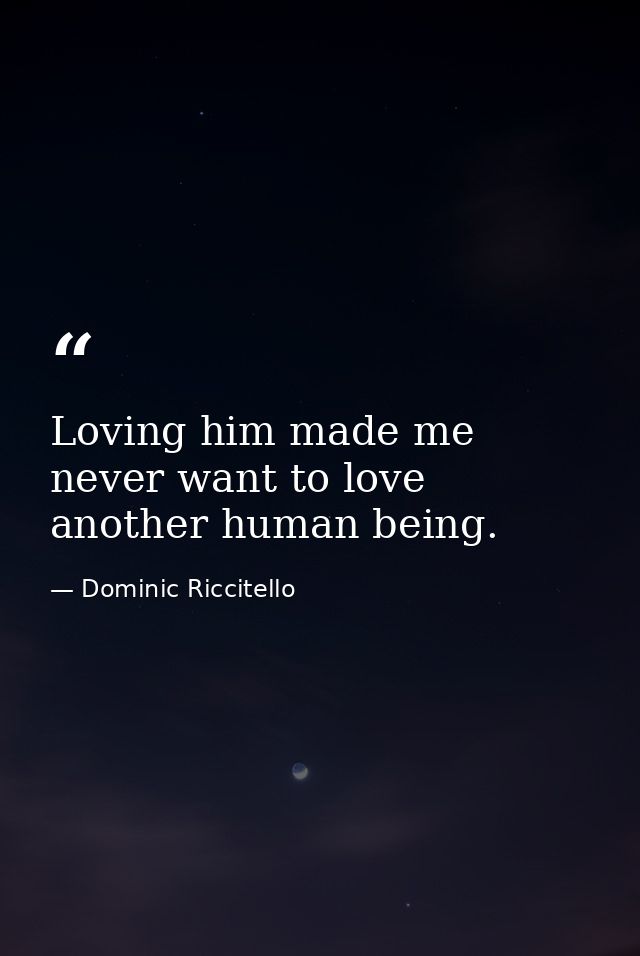 Loving him made me never want to love another human being. — Dominic Riccitello