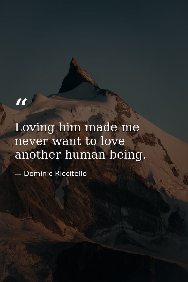 Loving him made me never want to love another human being. — Dominic Riccitello