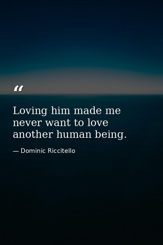 Loving him made me never want to love another human being. — Dominic Riccitello
