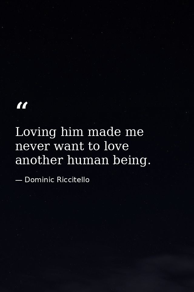 Loving him made me never want to love another human being. — Dominic Riccitello