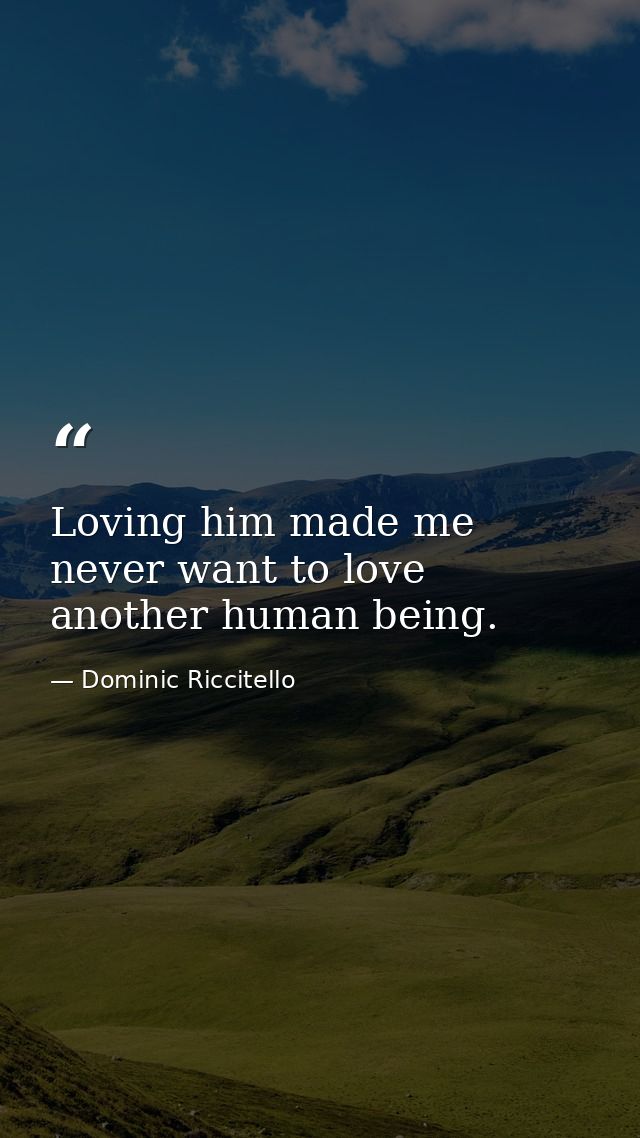 Loving him made me never want to love another human being. — Dominic Riccitello