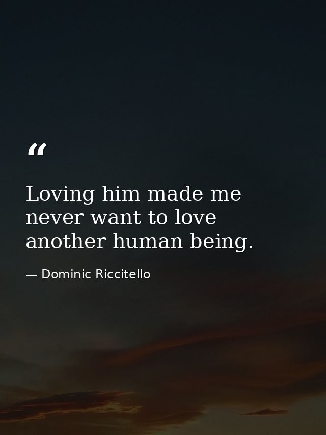 Loving him made me never want to love another human being. — Dominic Riccitello