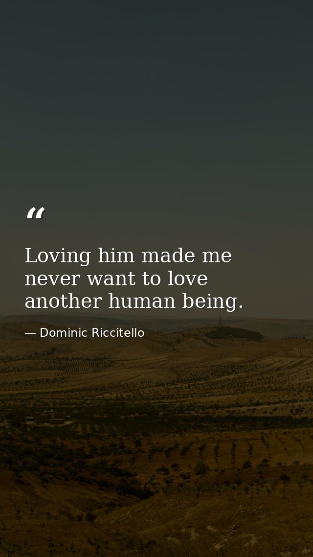 Loving him made me never want to love another human being. — Dominic Riccitello