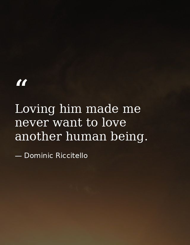 Loving him made me never want to love another human being. — Dominic Riccitello
