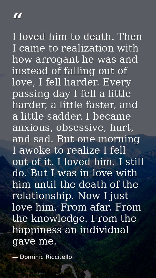 I loved him to death. Then I came to realization with how arrogant he was and instead of falling out of love, I fell har — Dominic Riccitello