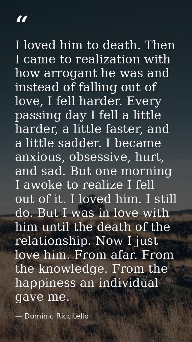 I loved him to death. Then I came to realization with how arrogant he was and instead of falling out of love, I fell har — Dominic Riccitello