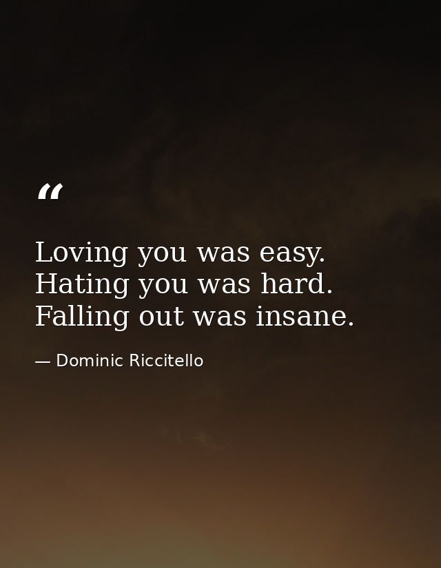 Loving you was easy. Hating you was hard. Falling out was insane. — Dominic Riccitello