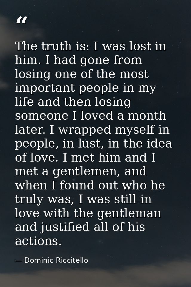 The truth is: I was lost in him. I had gone from losing one of the most important people in my life and then losing some — Dominic Riccitello