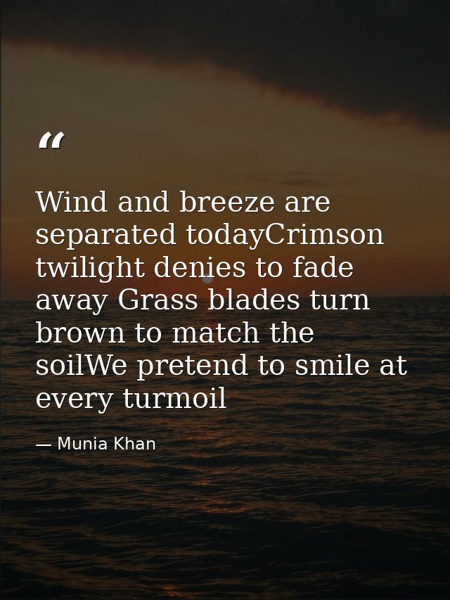 Wind and breeze are separated todayCrimson twilight denies to fade away Grass blades turn brown to match the soilWe pret — Munia Khan