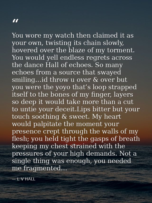 You wore my watch then claimed it as your own, twisting its chain slowly, hovered over the blaze of my torment. You woul — L V HALL