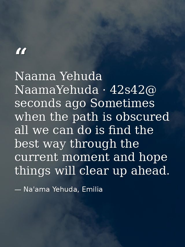 Naama Yehuda ‏@NaamaYehuda · 42s42 seconds ago Sometimes when the path is obscured all we can do is find the best way th — Na'ama Yehuda, Emilia