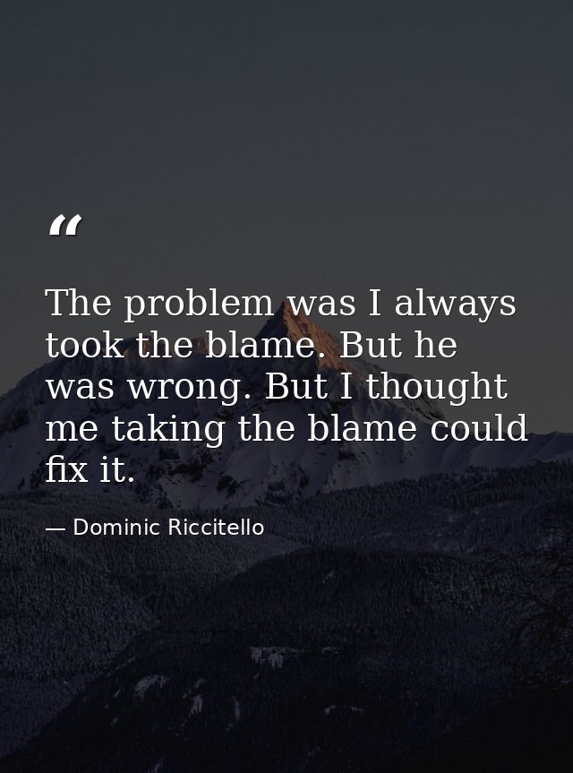 The problem was I always took the blame. But he was wrong. But I thought me taking the blame could fix it. — Dominic Riccitello