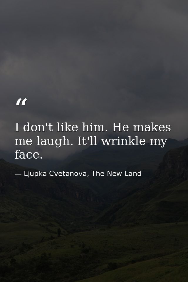 I don't like him. He makes me laugh. It'll wrinkle my face. — Ljupka Cvetanova, The New Land