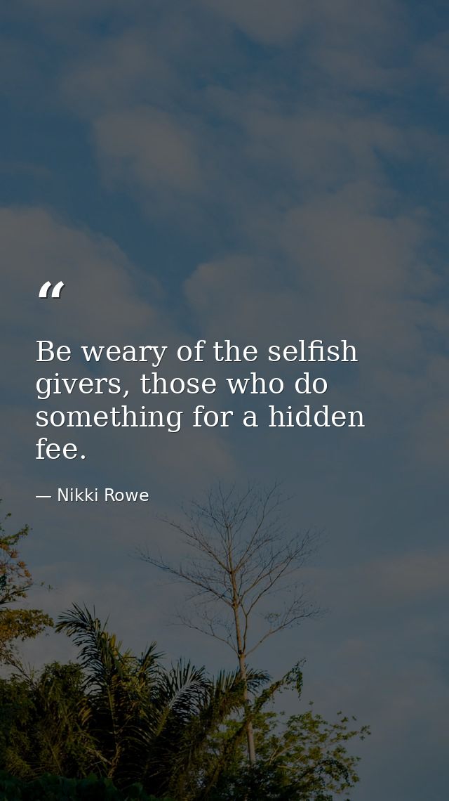 Be weary of the selfish givers, those who do something for a hidden fee. — Nikki Rowe
