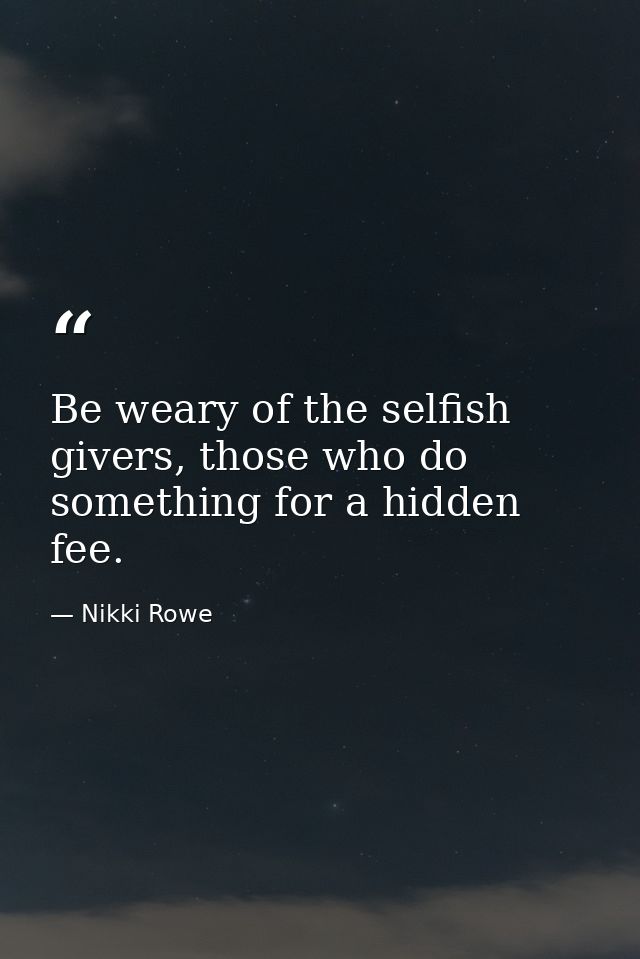 Be weary of the selfish givers, those who do something for a hidden fee. — Nikki Rowe