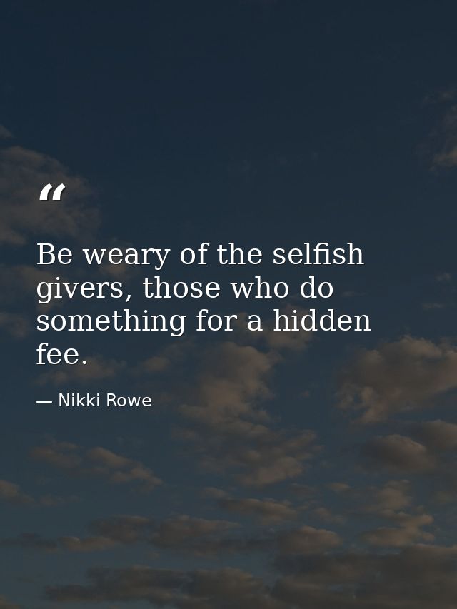 Be weary of the selfish givers, those who do something for a hidden fee. — Nikki Rowe