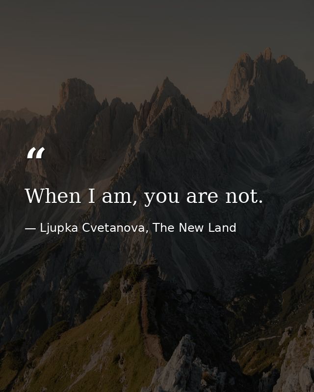 When I am, you are not. — Ljupka Cvetanova, The New Land